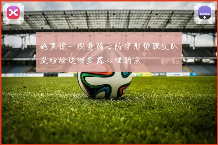 施罗德一现身骑士防守形势骤变队友纷纷退缩显露心理弱点