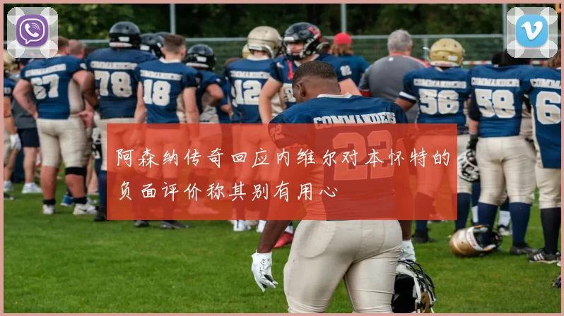 阿森纳传奇回应内维尔对本怀特的负面评价称其别有用心