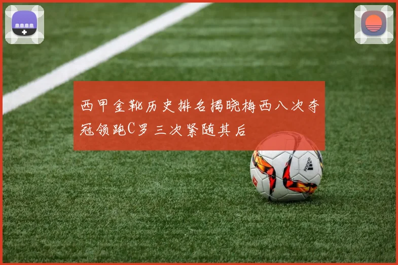 西甲金靴历史排名揭晓梅西八次夺冠领跑C罗三次紧随其后