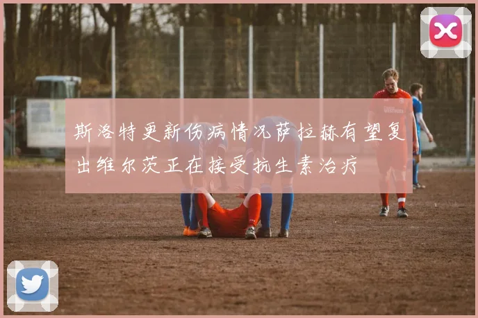 斯洛特更新伤病情况萨拉赫有望复出维尔茨正在接受抗生素治疗