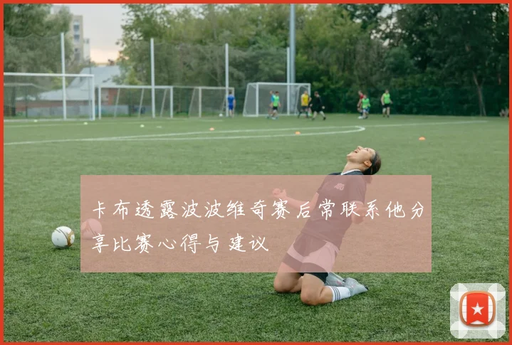 卡布透露波波维奇赛后常联系他分享比赛心得与建议