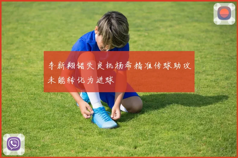 李新翔错失良机杨希精准传球助攻未能转化为进球
