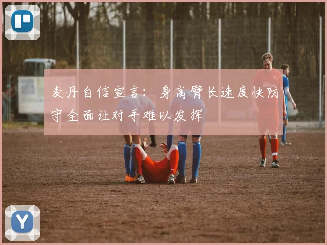 麦丹自信宣言：身高臂长速度快防守全面让对手难以发挥